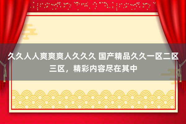 久久人人爽爽爽人久久久 国产精品久久一区二区三区，精彩内容尽在其中
