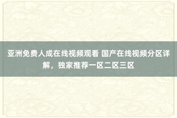 亚洲免费人成在线视频观看 国产在线视频分区详解，独家推荐一区二区三区