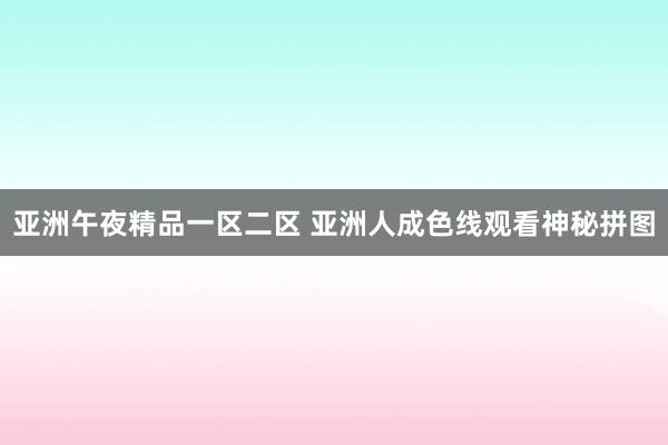 亚洲午夜精品一区二区 亚洲人成色线观看神秘拼图